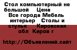 Стол компьютерный не большой  › Цена ­ 1 000 - Все города Мебель, интерьер » Столы и стулья   . Кировская обл.,Киров г.
